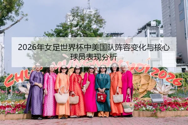 2026年女足世界杯中美国队阵容变化与核心球员表现分析