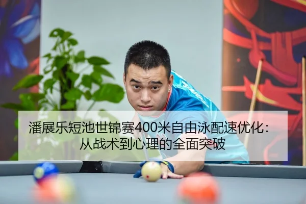 潘展乐短池世锦赛400米自由泳配速优化：从战术到心理的全面突破