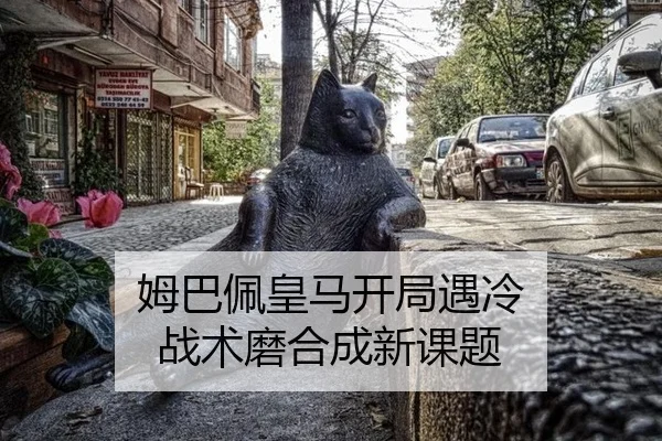 姆巴佩皇马开局遇冷 战术磨合成新课题